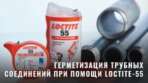 Герметизация трубных соединений при помощи Loctite-55: преимущества и недостатки